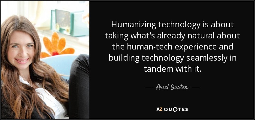 Humanizing technology is about taking what's already natural about the human-tech experience and building technology seamlessly in tandem with it. - Ariel Garten