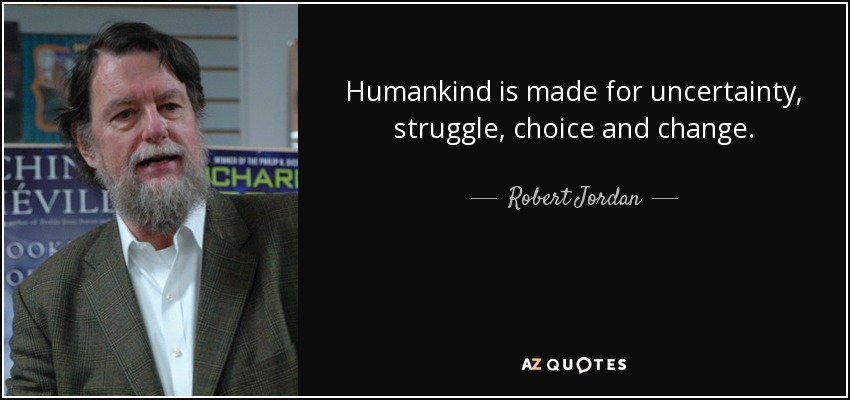Humankind is made for uncertainty, struggle, choice and change. - Robert Jordan