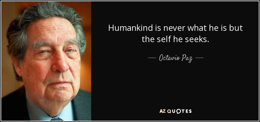 Humankind is never what he is but the self he seeks. - Octavio Paz