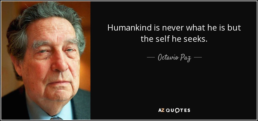 Humankind is never what he is but the self he seeks. - Octavio Paz