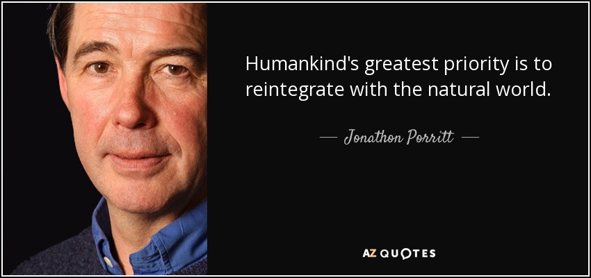 Humankind's greatest priority is to reintegrate with the natural world. - Jonathon Porritt