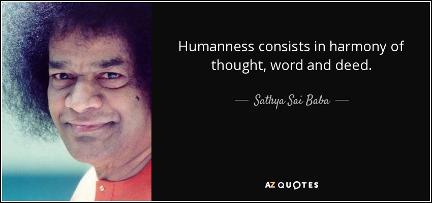 Humanness consists in harmony of thought, word and deed. - Sathya Sai Baba