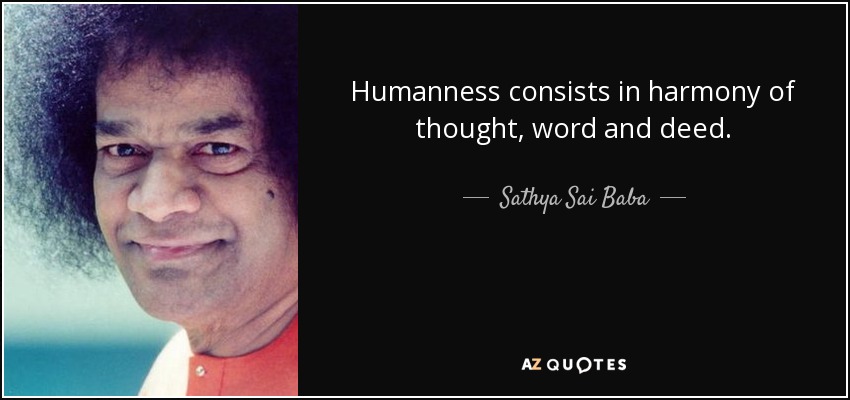 Humanness consists in harmony of thought, word and deed. - Sathya Sai Baba