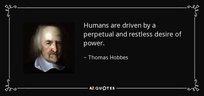 Humans are driven by a perpetual and restless desire of power. - Thomas Hobbes