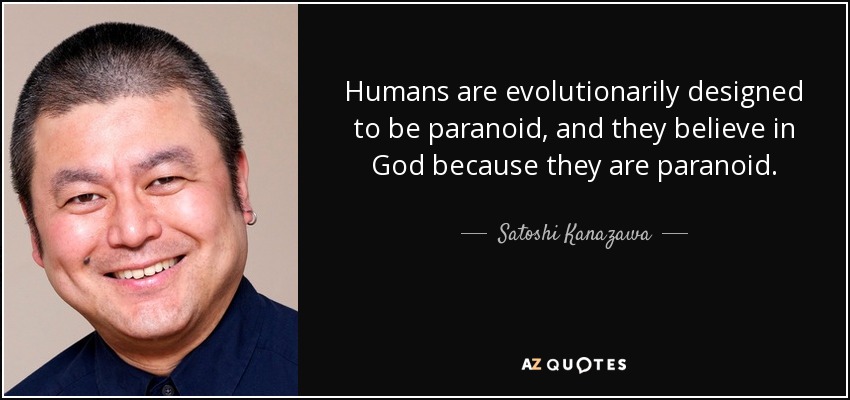 Humans are evolutionarily designed to be paranoid, and they believe in God because they are paranoid. - Satoshi Kanazawa