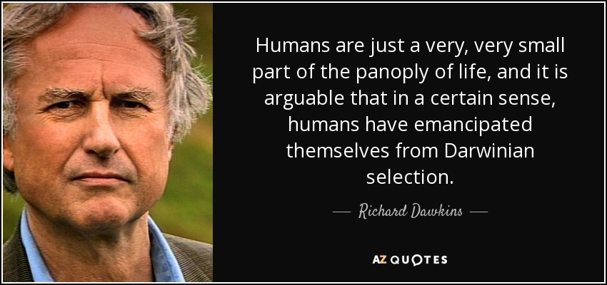 Humans are just a very, very small part of the panoply of life, and it is arguable that in a certain sense, humans have emancipated themselves from Darwinian selection. - Richard Dawkins