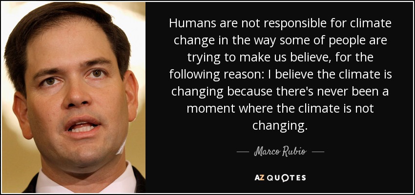 Humans are not responsible for climate change in the way some of people are trying to make us believe, for the following reason: I believe the climate is changing because there's never been a moment where the climate is not changing. - Marco Rubio