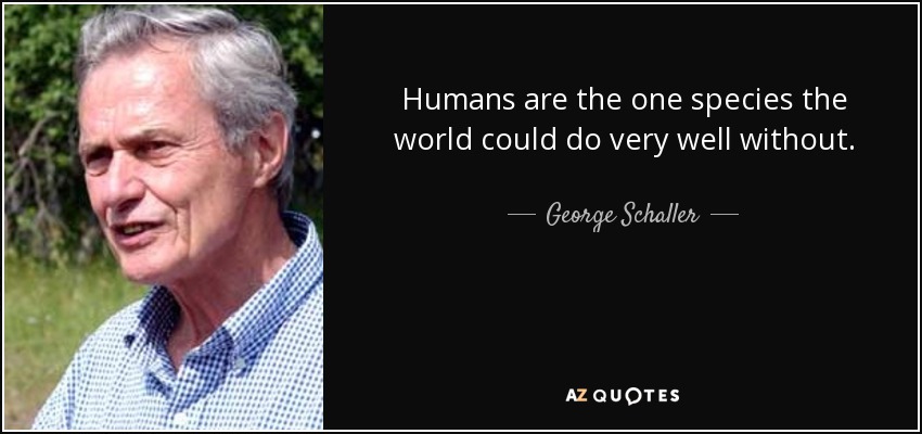 Humans are the one species the world could do very well without. - George Schaller