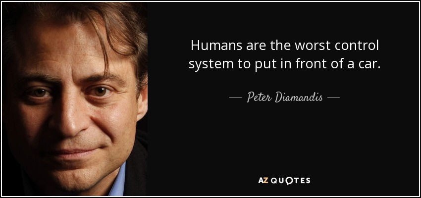 Humans are the worst control system to put in front of a car. - Peter Diamandis