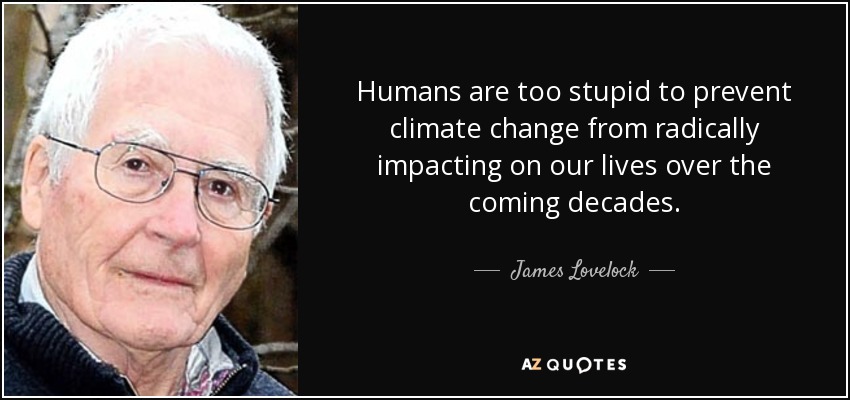 Humans are too stupid to prevent climate change from radically impacting on our lives over the coming decades. - James Lovelock