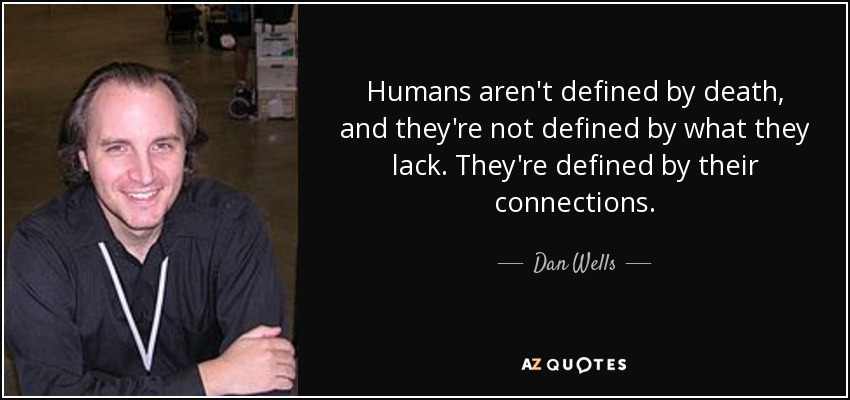 Humans aren't defined by death, and they're not defined by what they lack. They're defined by their connections. - Dan Wells