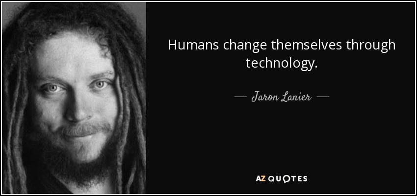 Humans change themselves through technology. - Jaron Lanier