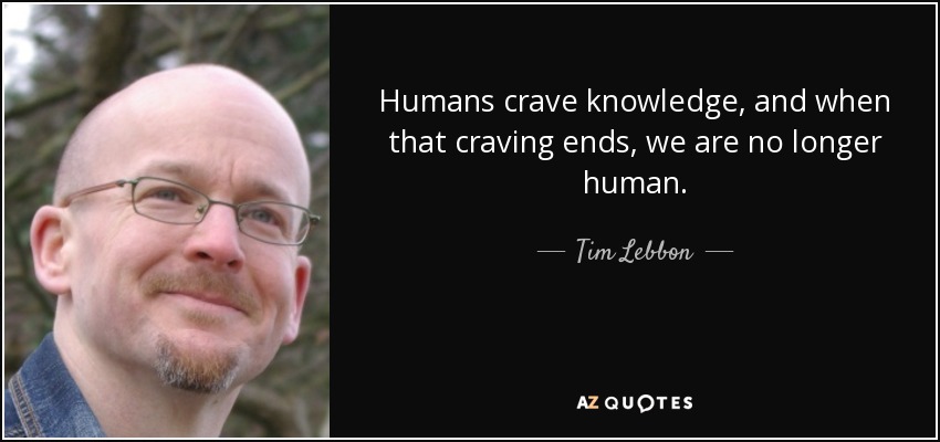 Humans crave knowledge, and when that craving ends, we are no longer human. - Tim Lebbon