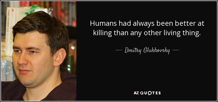 Humans had always been better at killing than any other living thing. - Dmitry Glukhovsky