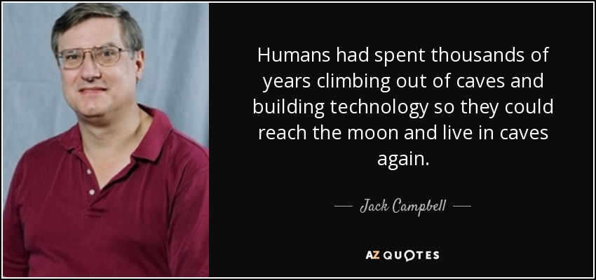 Humans had spent thousands of years climbing out of caves and building technology so they could reach the moon and live in caves again. - Jack Campbell