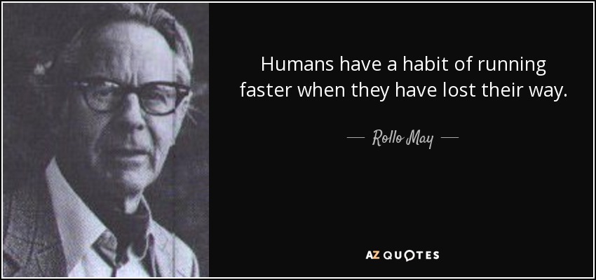 Humans have a habit of running faster when they have lost their way. - Rollo May