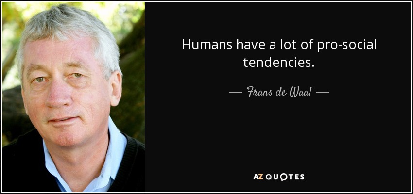Humans have a lot of pro-social tendencies. - Frans de Waal