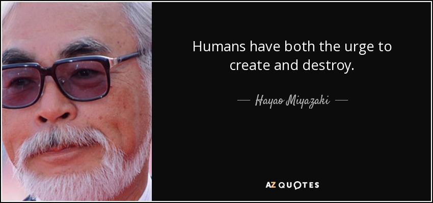 Humans have both the urge to create and destroy. - Hayao Miyazaki