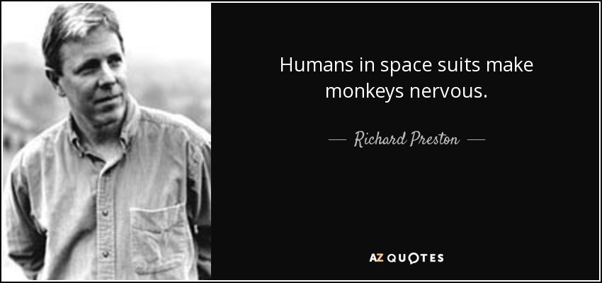 Humans in space suits make monkeys nervous. - Richard Preston