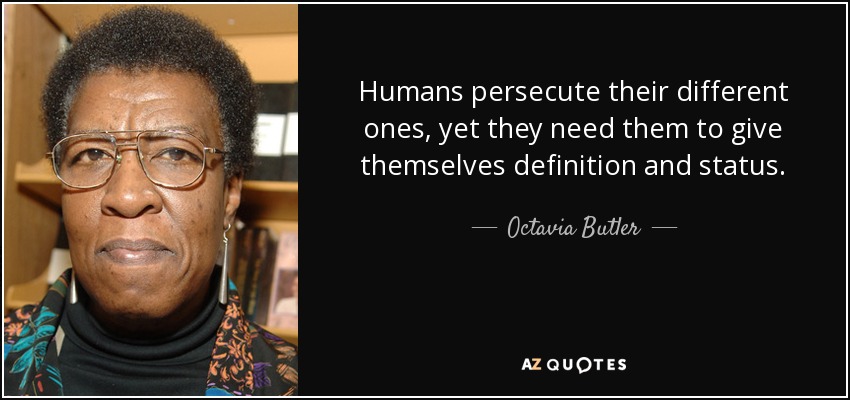 Humans persecute their different ones, yet they need them to give themselves definition and status. - Octavia Butler