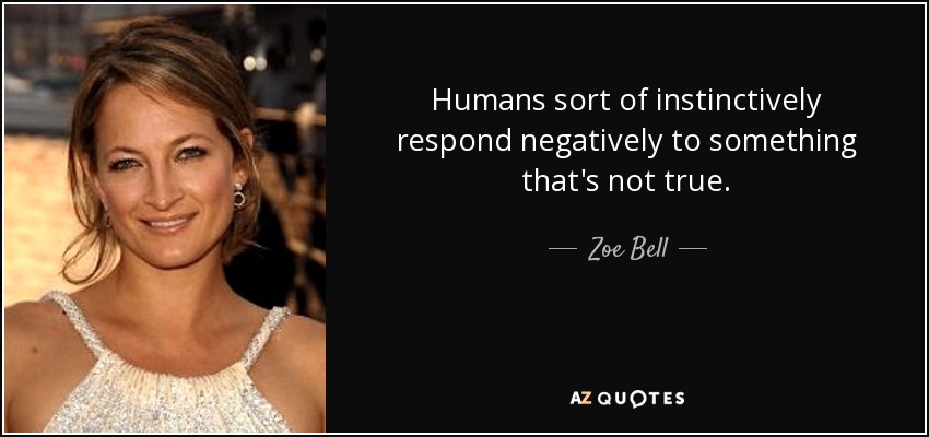 Humans sort of instinctively respond negatively to something that's not true. - Zoe Bell