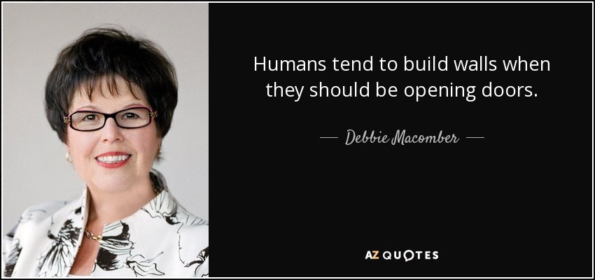 Humans tend to build walls when they should be opening doors. - Debbie Macomber