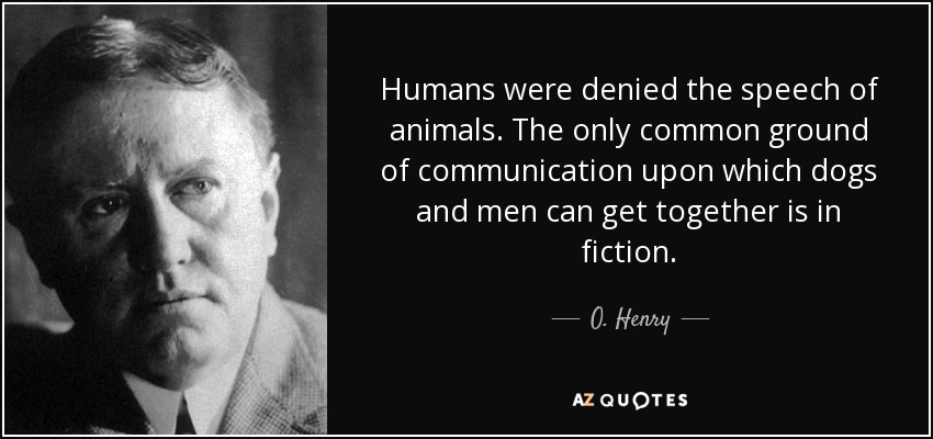 Humans were denied the speech of animals. The only common ground of communication upon which dogs and men can get together is in fiction. - O. Henry