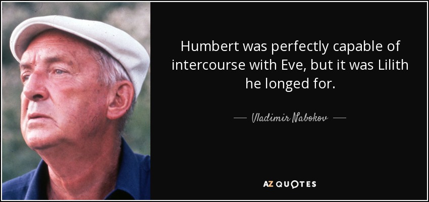 Humbert was perfectly capable of intercourse with Eve, but it was Lilith he longed for. - Vladimir Nabokov