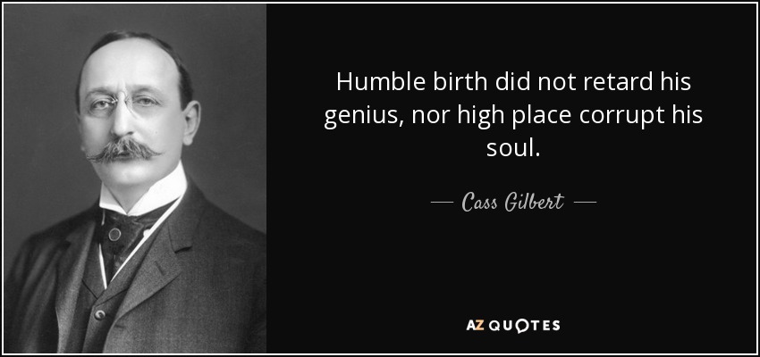 Humble birth did not retard his genius, nor high place corrupt his soul. - Cass Gilbert