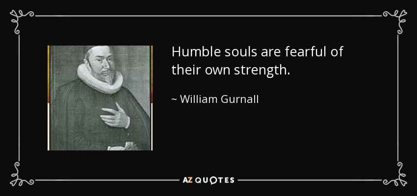 Humble souls are fearful of their own strength. - William Gurnall