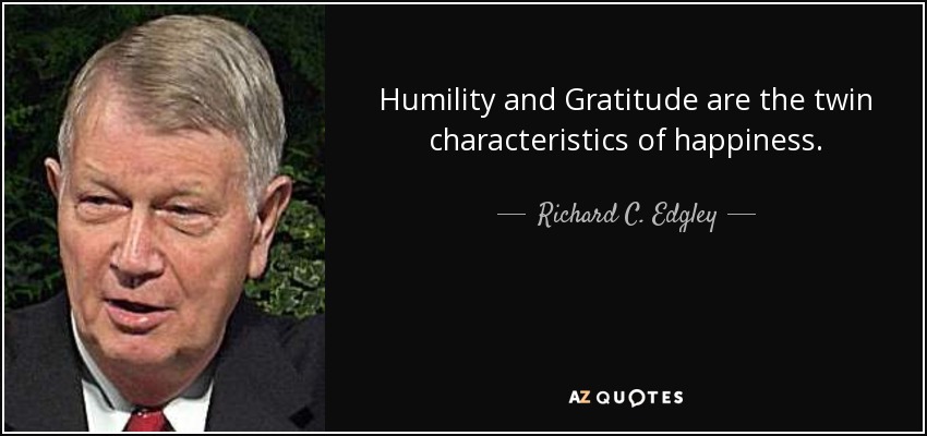 Humility and Gratitude are the twin characteristics of happiness. - Richard C. Edgley