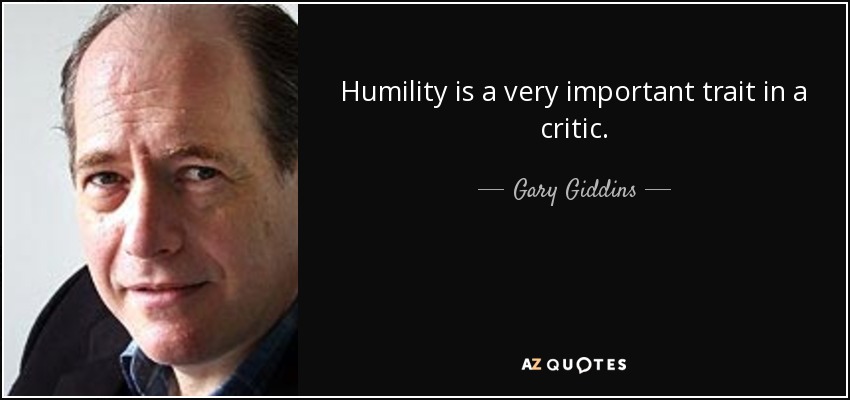 Humility is a very important trait in a critic. - Gary Giddins