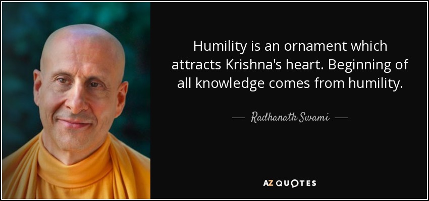 Humility is an ornament which attracts Krishna's heart. Beginning of all knowledge comes from humility. - Radhanath Swami