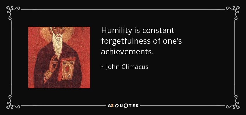 Humility is constant forgetfulness of one's achievements. - John Climacus