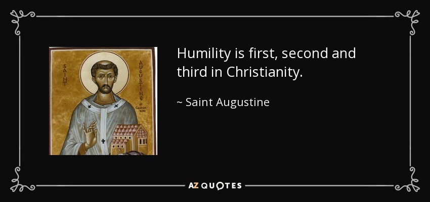 Humility is first, second and third in Christianity. - Saint Augustine