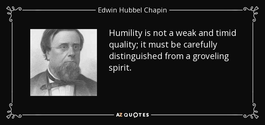 Humility is not a weak and timid quality; it must be carefully distinguished from a groveling spirit. - Edwin Hubbel Chapin