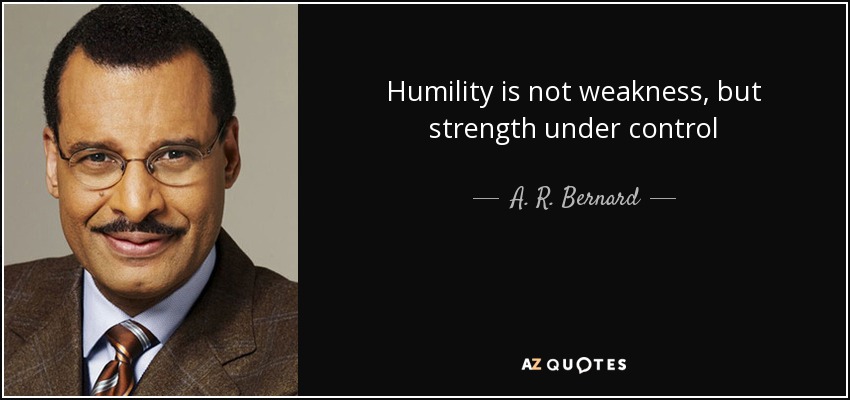 Humility is not weakness, but strength under control - A. R. Bernard