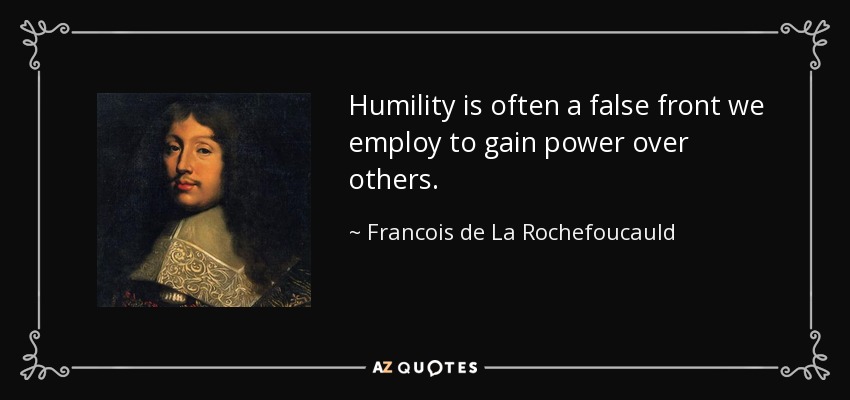 Humility is often a false front we employ to gain power over others. - Francois de La Rochefoucauld