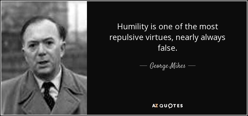 Humility is one of the most repulsive virtues, nearly always false. - George Mikes