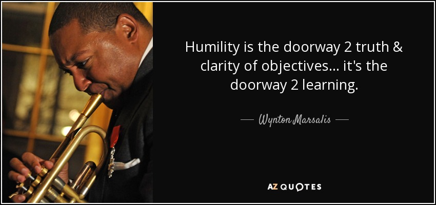 Humility is the doorway 2 truth & clarity of objectives... it's the doorway 2 learning. - Wynton Marsalis