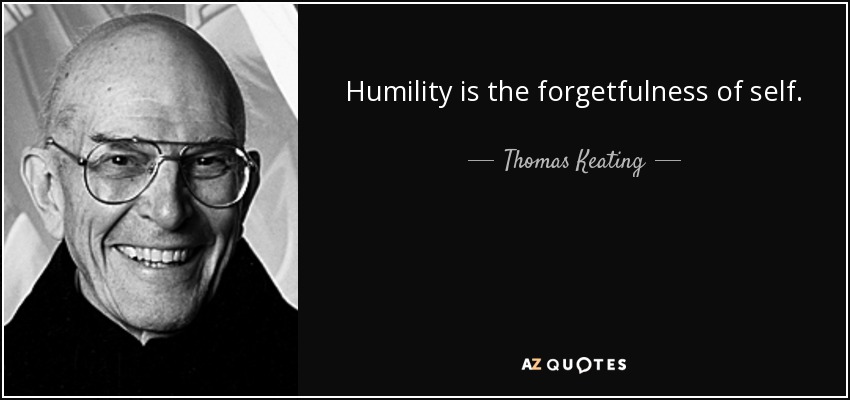 Humility is the forgetfulness of self. - Thomas Keating