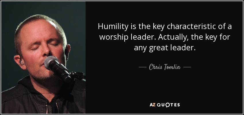 Humility is the key characteristic of a worship leader. Actually, the key for any great leader. - Chris Tomlin