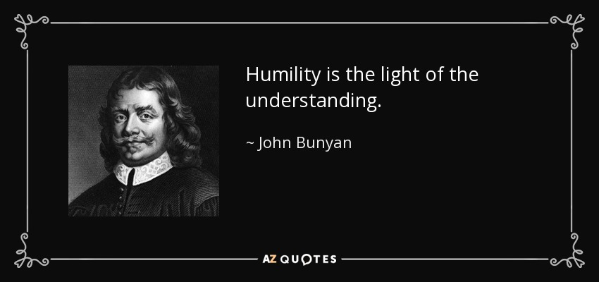 Humility is the light of the understanding. - John Bunyan