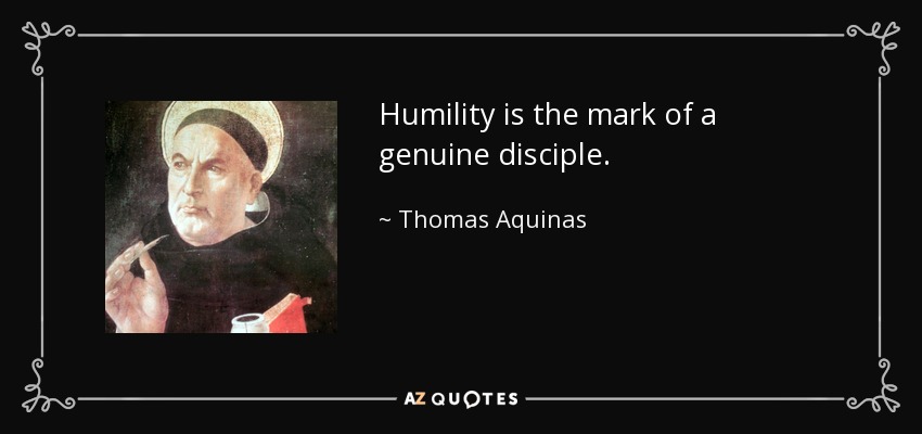 Humility is the mark of a genuine disciple. - Thomas Aquinas