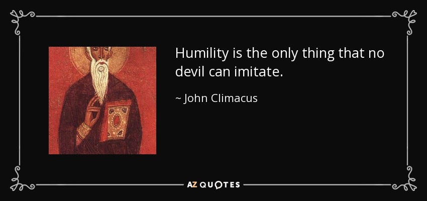 Humility is the only thing that no devil can imitate. - John Climacus