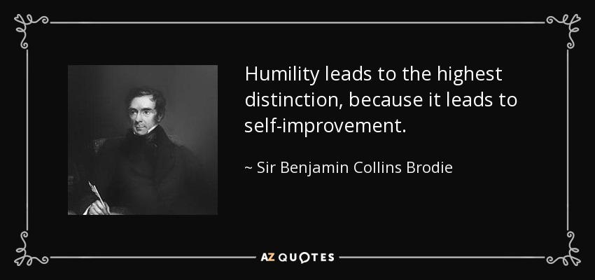 Humility leads to the highest distinction, because it leads to self-improvement. - Sir Benjamin Collins Brodie, 1st Baronet