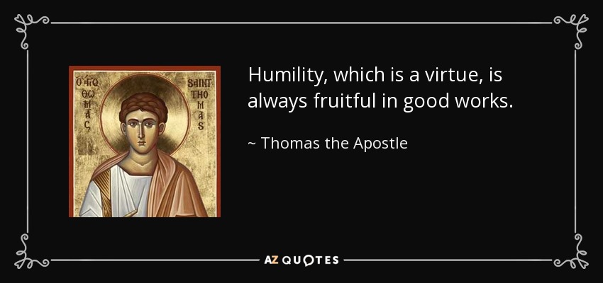 Humility, which is a virtue, is always fruitful in good works. - Thomas the Apostle