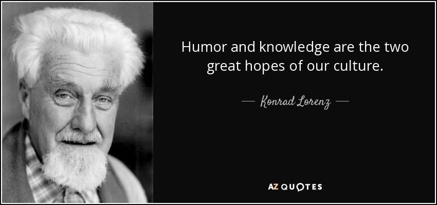 Humor and knowledge are the two great hopes of our culture. - Konrad Lorenz