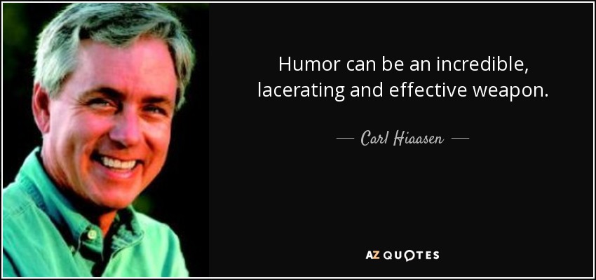 Humor can be an incredible, lacerating and effective weapon. - Carl Hiaasen