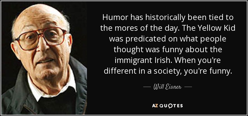 Will Eisner quote: Humor has historically been tied to the mores of the...